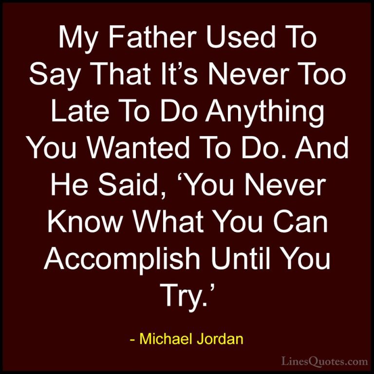 Michael Jordan Quotes (8) - My Father Used To Say That It's Never... - QuotesMy Father Used To Say That It's Never Too Late To Do Anything You Wanted To Do. And He Said, 'You Never Know What You Can Accomplish Until You Try.'