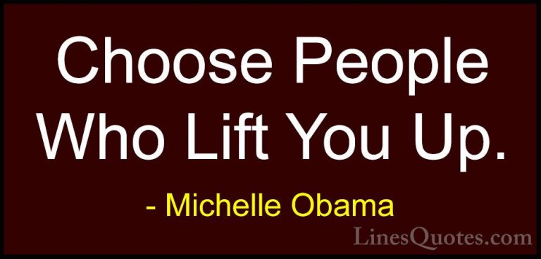 Michelle Obama Quotes (11) - Choose People Who Lift You Up.... - QuotesChoose People Who Lift You Up.