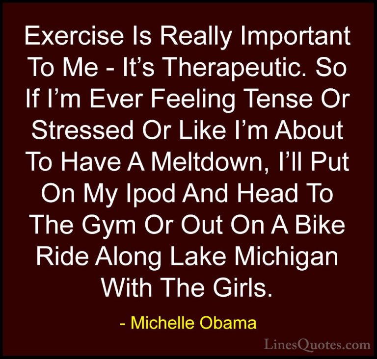 Michelle Obama Quotes (13) - Exercise Is Really Important To Me -... - QuotesExercise Is Really Important To Me - It's Therapeutic. So If I'm Ever Feeling Tense Or Stressed Or Like I'm About To Have A Meltdown, I'll Put On My Ipod And Head To The Gym Or Out On A Bike Ride Along Lake Michigan With The Girls.