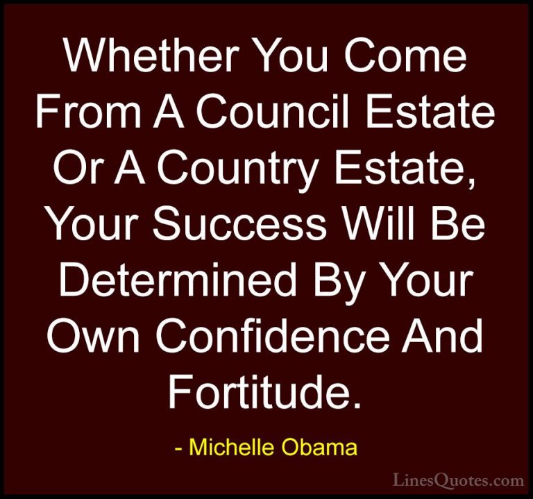 Michelle Obama Quotes (20) - Whether You Come From A Council Esta... - QuotesWhether You Come From A Council Estate Or A Country Estate, Your Success Will Be Determined By Your Own Confidence And Fortitude.