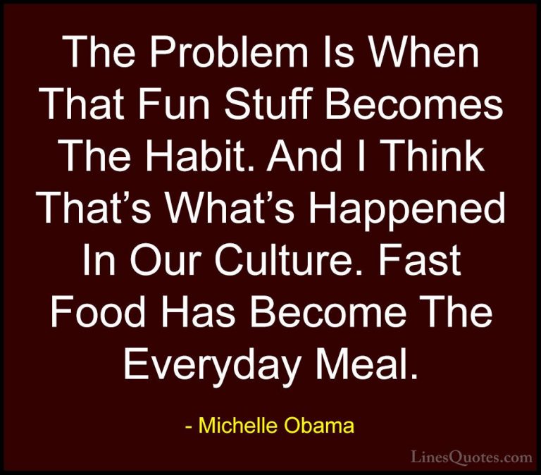 Michelle Obama Quotes (34) - The Problem Is When That Fun Stuff B... - QuotesThe Problem Is When That Fun Stuff Becomes The Habit. And I Think That's What's Happened In Our Culture. Fast Food Has Become The Everyday Meal.