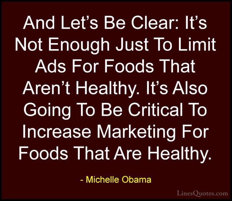Michelle Obama Quotes (42) - And Let's Be Clear: It's Not Enough ... - QuotesAnd Let's Be Clear: It's Not Enough Just To Limit Ads For Foods That Aren't Healthy. It's Also Going To Be Critical To Increase Marketing For Foods That Are Healthy.