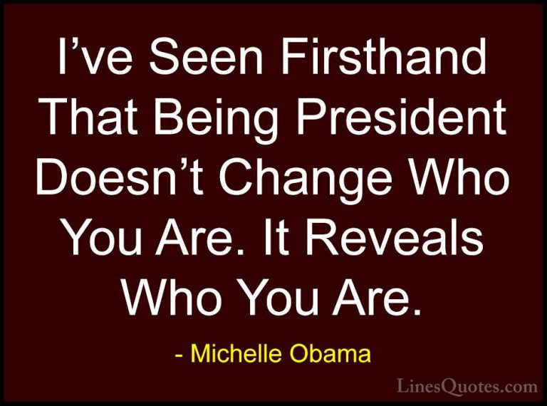 Michelle Obama Quotes (45) - I've Seen Firsthand That Being Presi... - QuotesI've Seen Firsthand That Being President Doesn't Change Who You Are. It Reveals Who You Are.
