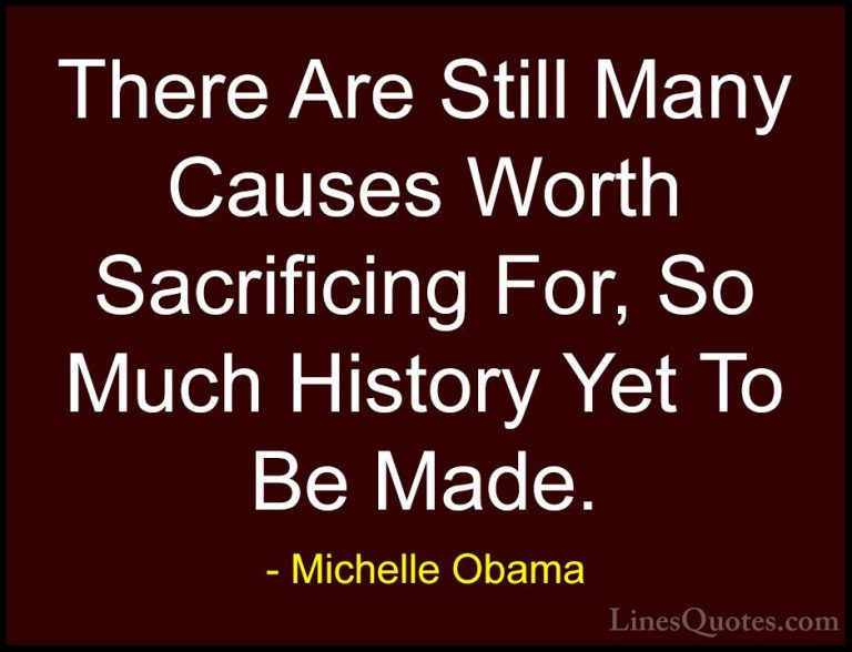 Michelle Obama Quotes (48) - There Are Still Many Causes Worth Sa... - QuotesThere Are Still Many Causes Worth Sacrificing For, So Much History Yet To Be Made.
