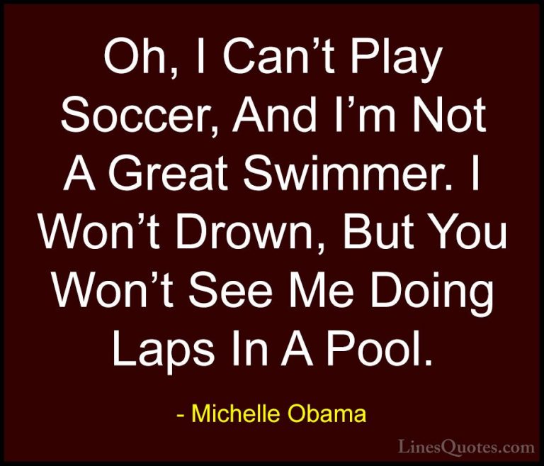 Michelle Obama Quotes (52) - Oh, I Can't Play Soccer, And I'm Not... - QuotesOh, I Can't Play Soccer, And I'm Not A Great Swimmer. I Won't Drown, But You Won't See Me Doing Laps In A Pool.