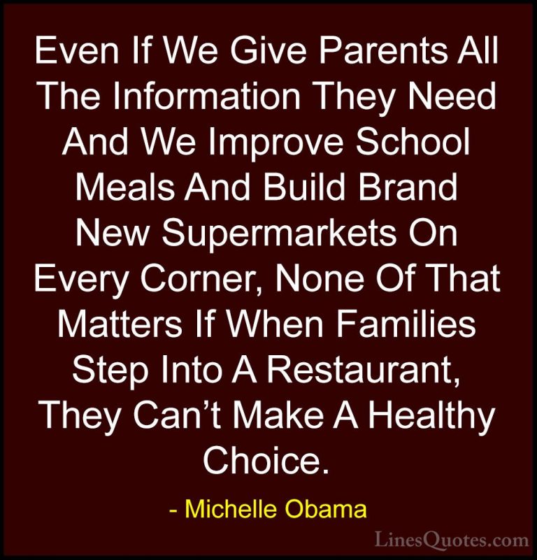 Michelle Obama Quotes (55) - Even If We Give Parents All The Info... - QuotesEven If We Give Parents All The Information They Need And We Improve School Meals And Build Brand New Supermarkets On Every Corner, None Of That Matters If When Families Step Into A Restaurant, They Can't Make A Healthy Choice.