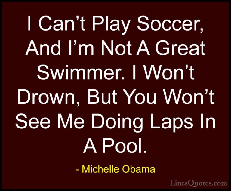 Michelle Obama Quotes (66) - I Can't Play Soccer, And I'm Not A G... - QuotesI Can't Play Soccer, And I'm Not A Great Swimmer. I Won't Drown, But You Won't See Me Doing Laps In A Pool.
