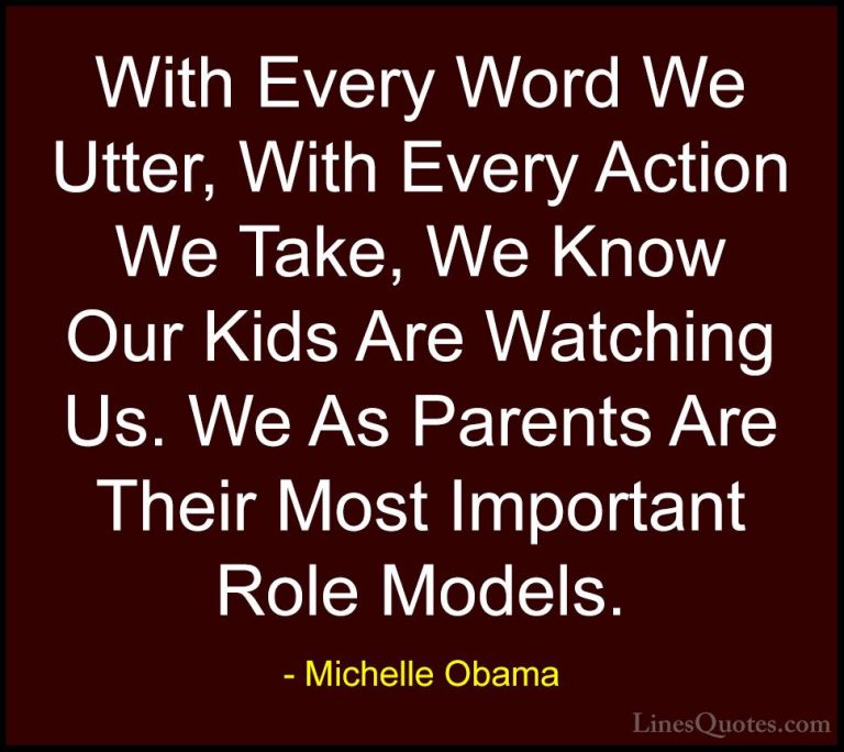 Michelle Obama Quotes (68) - With Every Word We Utter, With Every... - QuotesWith Every Word We Utter, With Every Action We Take, We Know Our Kids Are Watching Us. We As Parents Are Their Most Important Role Models.