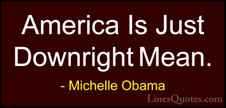 Michelle Obama Quotes (70) - America Is Just Downright Mean.... - QuotesAmerica Is Just Downright Mean.