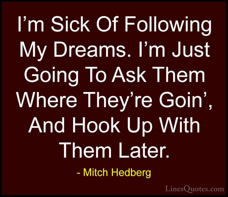 Mitch Hedberg Quotes (10) - I'm Sick Of Following My Dreams. I'm ... - QuotesI'm Sick Of Following My Dreams. I'm Just Going To Ask Them Where They're Goin', And Hook Up With Them Later.