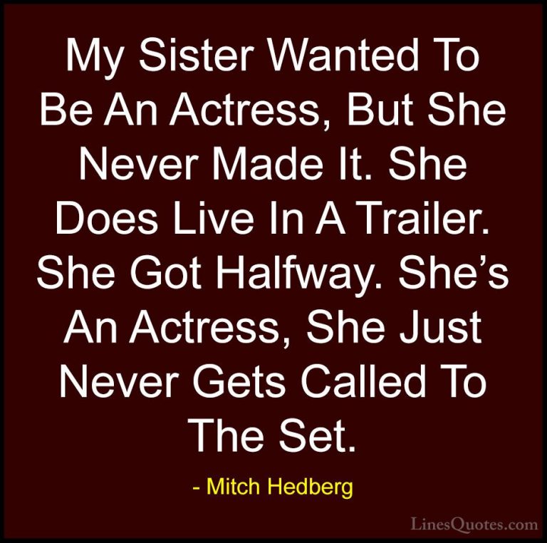Mitch Hedberg Quotes (11) - My Sister Wanted To Be An Actress, Bu... - QuotesMy Sister Wanted To Be An Actress, But She Never Made It. She Does Live In A Trailer. She Got Halfway. She's An Actress, She Just Never Gets Called To The Set.