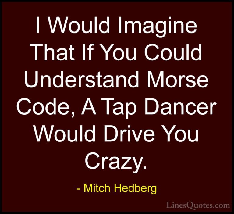Mitch Hedberg Quotes (23) - I Would Imagine That If You Could Und... - QuotesI Would Imagine That If You Could Understand Morse Code, A Tap Dancer Would Drive You Crazy.