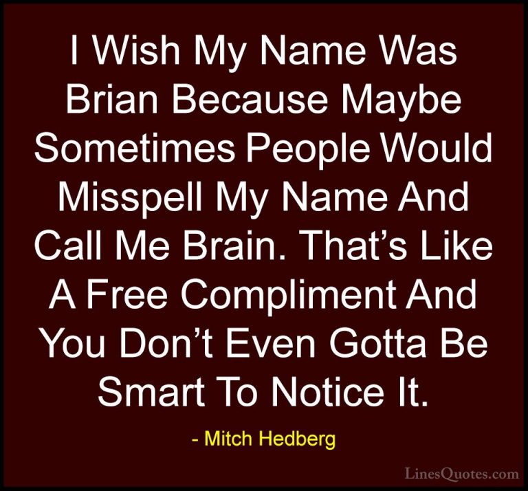 Mitch Hedberg Quotes (3) - I Wish My Name Was Brian Because Maybe... - QuotesI Wish My Name Was Brian Because Maybe Sometimes People Would Misspell My Name And Call Me Brain. That's Like A Free Compliment And You Don't Even Gotta Be Smart To Notice It.