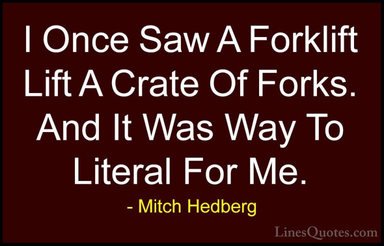 Mitch Hedberg Quotes (30) - I Once Saw A Forklift Lift A Crate Of... - QuotesI Once Saw A Forklift Lift A Crate Of Forks. And It Was Way To Literal For Me.