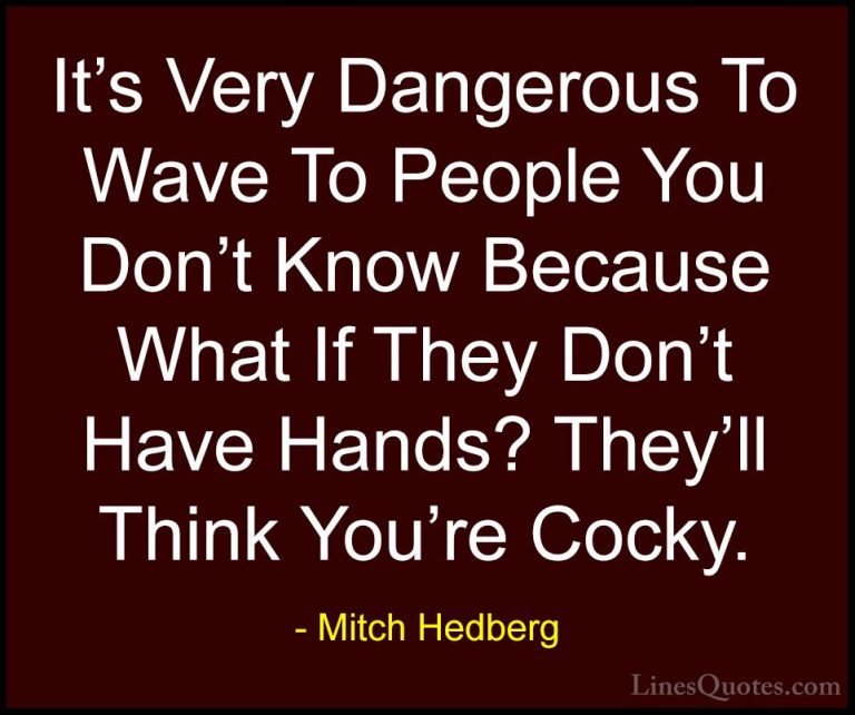 Mitch Hedberg Quotes (32) - It's Very Dangerous To Wave To People... - QuotesIt's Very Dangerous To Wave To People You Don't Know Because What If They Don't Have Hands? They'll Think You're Cocky.