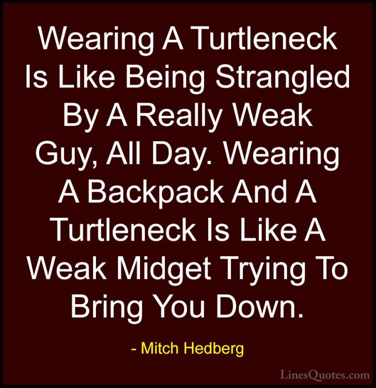 Mitch Hedberg Quotes (33) - Wearing A Turtleneck Is Like Being St... - QuotesWearing A Turtleneck Is Like Being Strangled By A Really Weak Guy, All Day. Wearing A Backpack And A Turtleneck Is Like A Weak Midget Trying To Bring You Down.