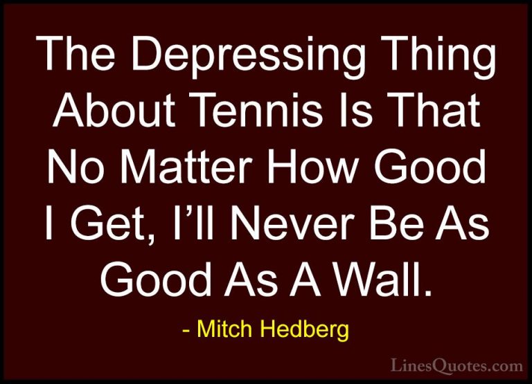 Mitch Hedberg Quotes (35) - The Depressing Thing About Tennis Is ... - QuotesThe Depressing Thing About Tennis Is That No Matter How Good I Get, I'll Never Be As Good As A Wall.