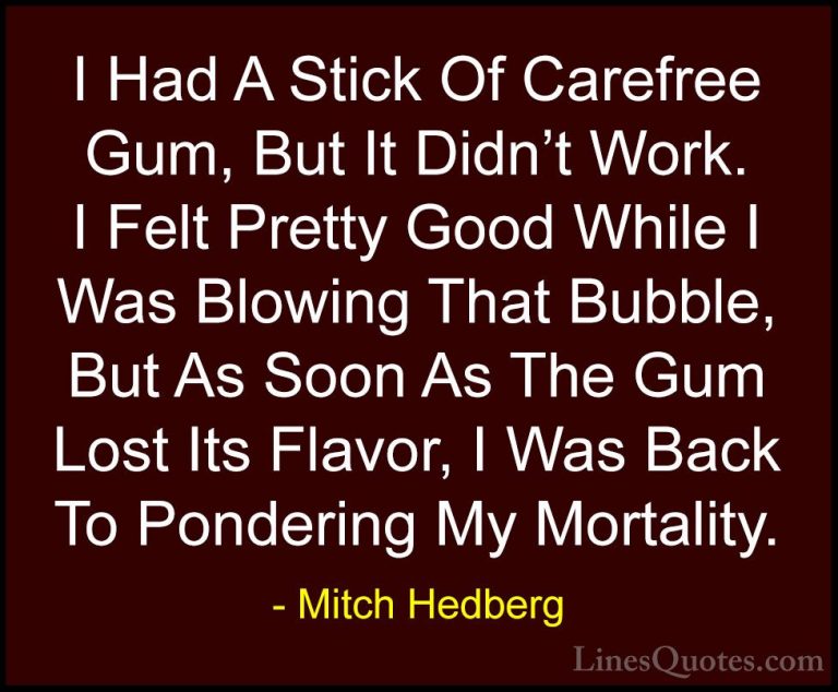 Mitch Hedberg Quotes (47) - I Had A Stick Of Carefree Gum, But It... - QuotesI Had A Stick Of Carefree Gum, But It Didn't Work. I Felt Pretty Good While I Was Blowing That Bubble, But As Soon As The Gum Lost Its Flavor, I Was Back To Pondering My Mortality.