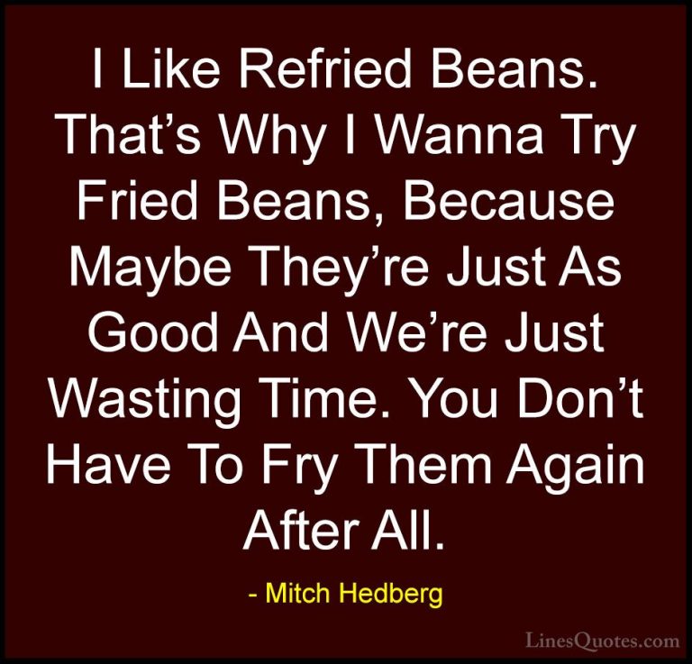 Mitch Hedberg Quotes (51) - I Like Refried Beans. That's Why I Wa... - QuotesI Like Refried Beans. That's Why I Wanna Try Fried Beans, Because Maybe They're Just As Good And We're Just Wasting Time. You Don't Have To Fry Them Again After All.