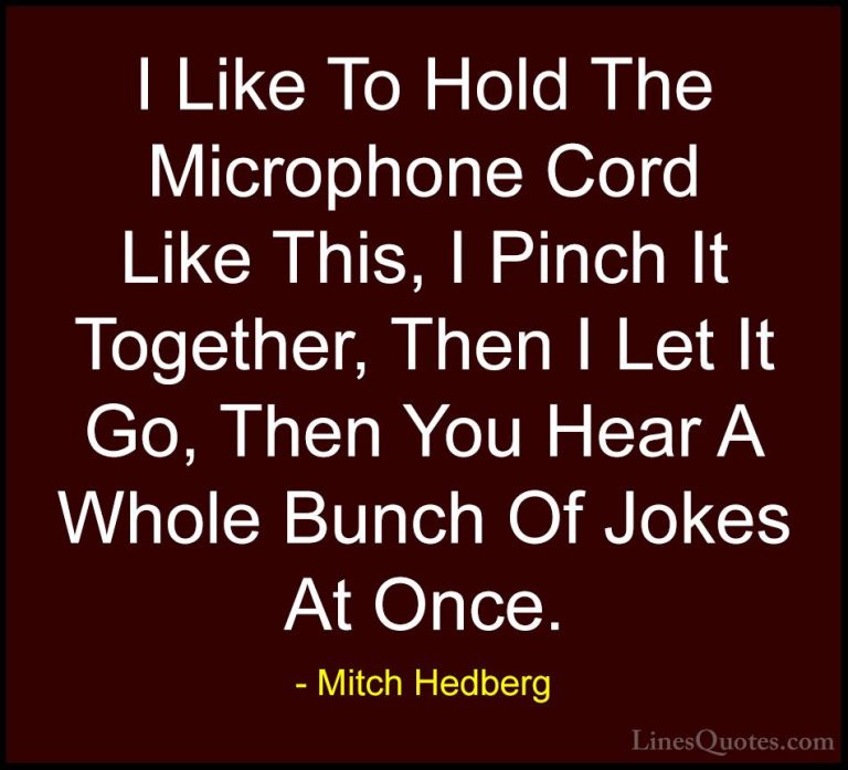 Mitch Hedberg Quotes (56) - I Like To Hold The Microphone Cord Li... - QuotesI Like To Hold The Microphone Cord Like This, I Pinch It Together, Then I Let It Go, Then You Hear A Whole Bunch Of Jokes At Once.