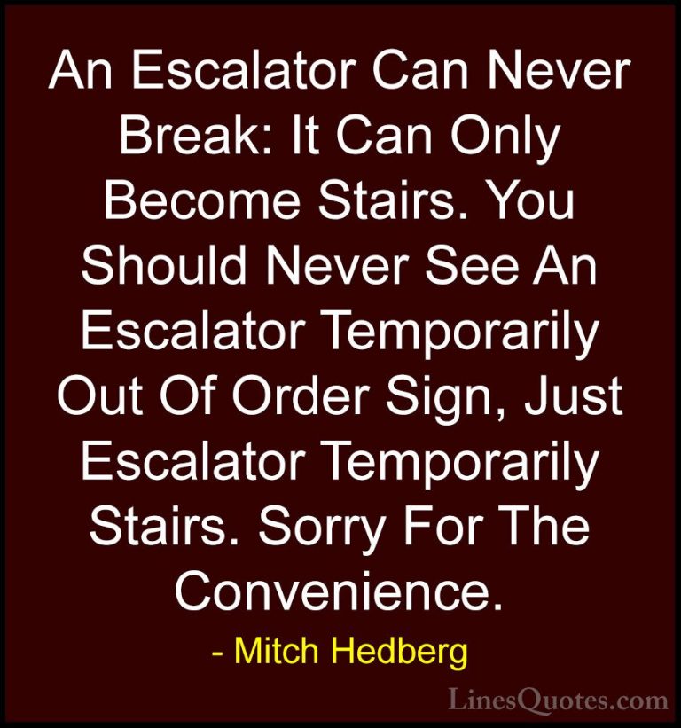 Mitch Hedberg Quotes (6) - An Escalator Can Never Break: It Can O... - QuotesAn Escalator Can Never Break: It Can Only Become Stairs. You Should Never See An Escalator Temporarily Out Of Order Sign, Just Escalator Temporarily Stairs. Sorry For The Convenience.