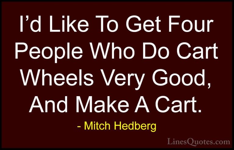Mitch Hedberg Quotes (9) - I'd Like To Get Four People Who Do Car... - QuotesI'd Like To Get Four People Who Do Cart Wheels Very Good, And Make A Cart.