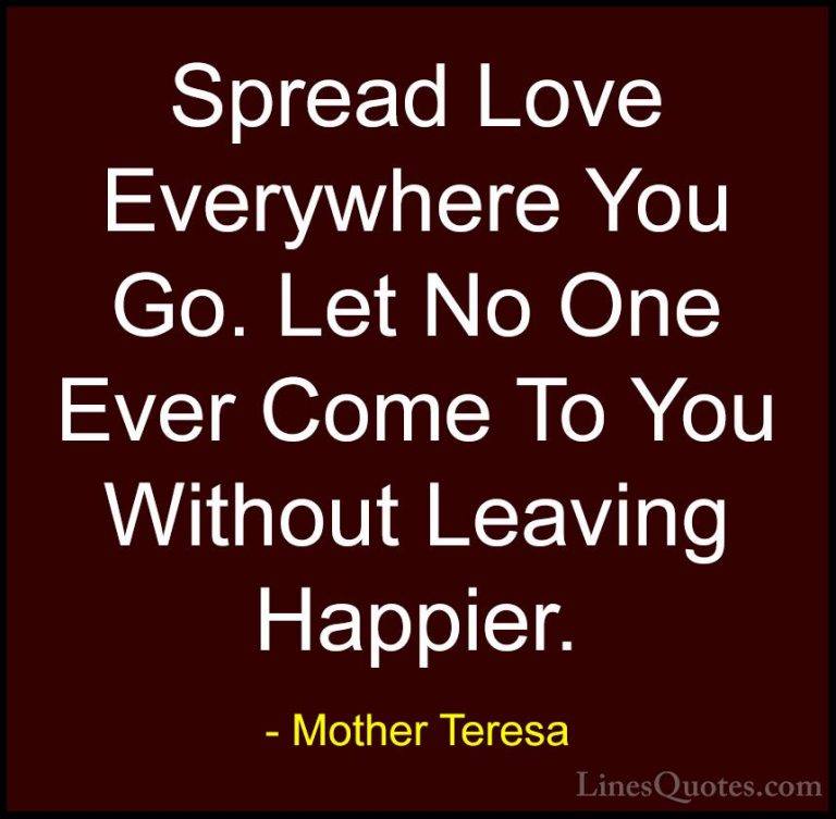 Mother Teresa Quotes (1) - Spread Love Everywhere You Go. Let No ... - QuotesSpread Love Everywhere You Go. Let No One Ever Come To You Without Leaving Happier.