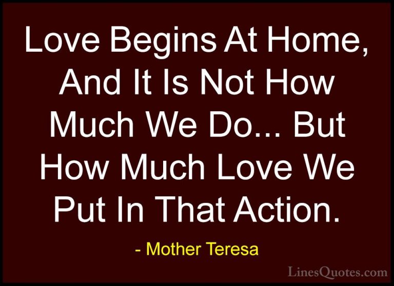 Mother Teresa Quotes (15) - Love Begins At Home, And It Is Not Ho... - QuotesLove Begins At Home, And It Is Not How Much We Do... But How Much Love We Put In That Action.