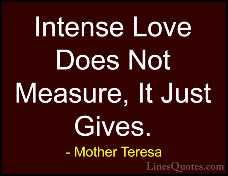 Mother Teresa Quotes (16) - Intense Love Does Not Measure, It Jus... - QuotesIntense Love Does Not Measure, It Just Gives.