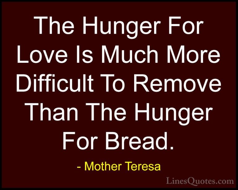 Mother Teresa Quotes (17) - The Hunger For Love Is Much More Diff... - QuotesThe Hunger For Love Is Much More Difficult To Remove Than The Hunger For Bread.
