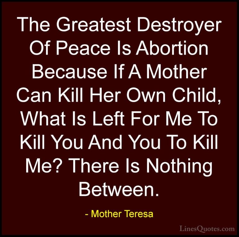 Mother Teresa Quotes (21) - The Greatest Destroyer Of Peace Is Ab... - QuotesThe Greatest Destroyer Of Peace Is Abortion Because If A Mother Can Kill Her Own Child, What Is Left For Me To Kill You And You To Kill Me? There Is Nothing Between.