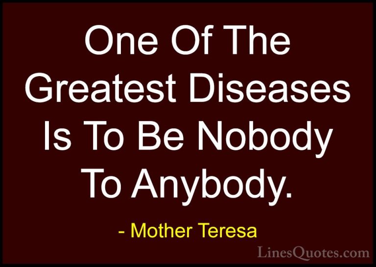 Mother Teresa Quotes (26) - One Of The Greatest Diseases Is To Be... - QuotesOne Of The Greatest Diseases Is To Be Nobody To Anybody.