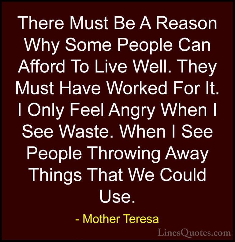 Mother Teresa Quotes (28) - There Must Be A Reason Why Some Peopl... - QuotesThere Must Be A Reason Why Some People Can Afford To Live Well. They Must Have Worked For It. I Only Feel Angry When I See Waste. When I See People Throwing Away Things That We Could Use.