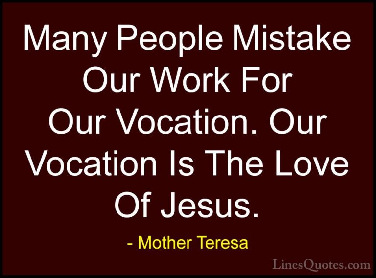 Mother Teresa Quotes (29) - Many People Mistake Our Work For Our ... - QuotesMany People Mistake Our Work For Our Vocation. Our Vocation Is The Love Of Jesus.