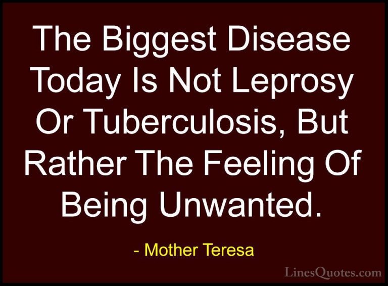 Mother Teresa Quotes (32) - The Biggest Disease Today Is Not Lepr... - QuotesThe Biggest Disease Today Is Not Leprosy Or Tuberculosis, But Rather The Feeling Of Being Unwanted.