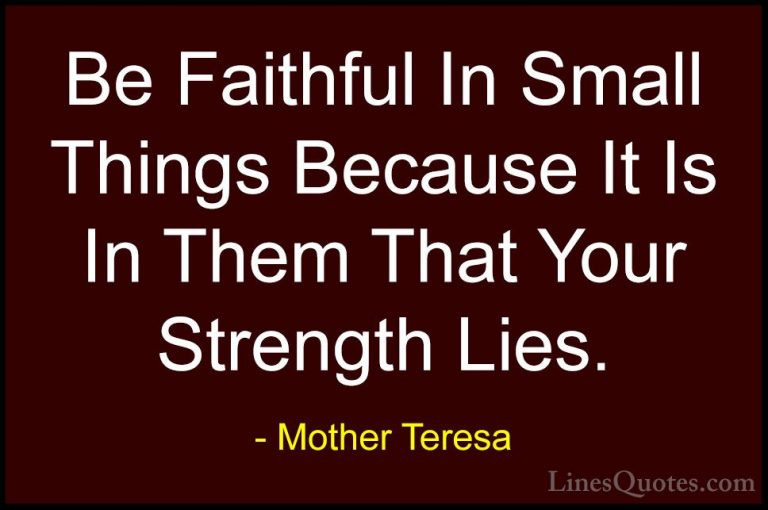 Mother Teresa Quotes (6) - Be Faithful In Small Things Because It... - QuotesBe Faithful In Small Things Because It Is In Them That Your Strength Lies.
