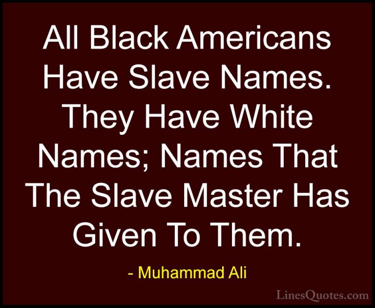 Muhammad Ali Quotes (105) - All Black Americans Have Slave Names.... - QuotesAll Black Americans Have Slave Names. They Have White Names; Names That The Slave Master Has Given To Them.