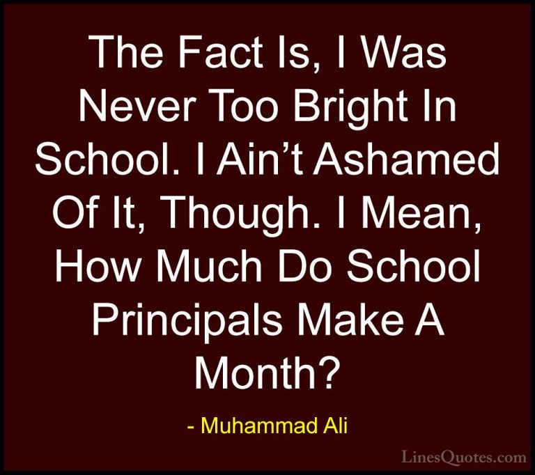 Muhammad Ali Quotes (106) - The Fact Is, I Was Never Too Bright I... - QuotesThe Fact Is, I Was Never Too Bright In School. I Ain't Ashamed Of It, Though. I Mean, How Much Do School Principals Make A Month?