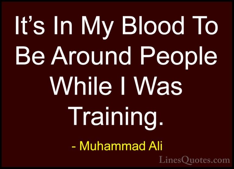 Muhammad Ali Quotes (111) - It's In My Blood To Be Around People ... - QuotesIt's In My Blood To Be Around People While I Was Training.
