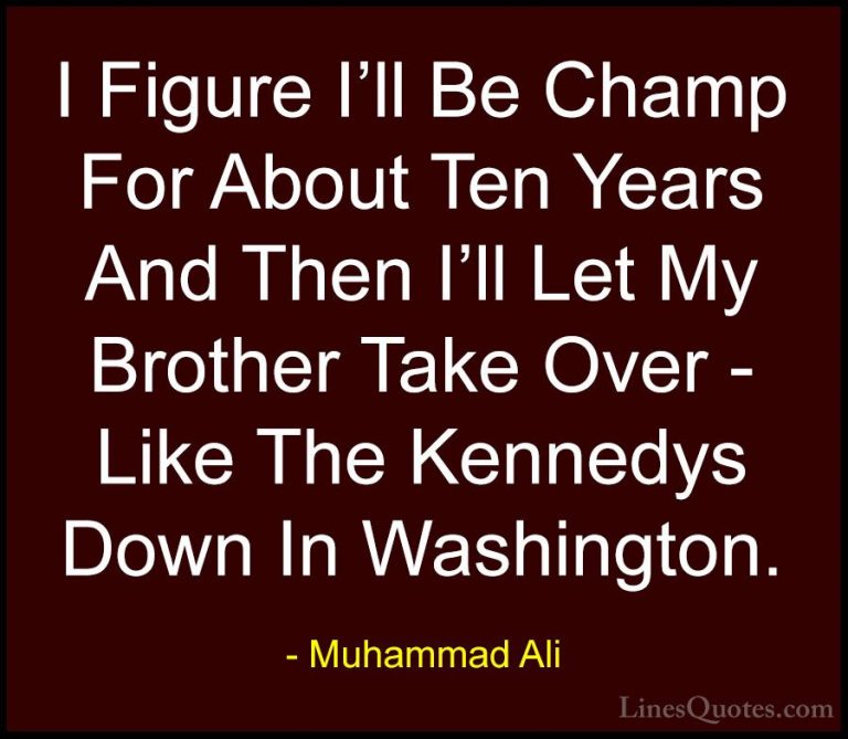 Muhammad Ali Quotes (112) - I Figure I'll Be Champ For About Ten ... - QuotesI Figure I'll Be Champ For About Ten Years And Then I'll Let My Brother Take Over - Like The Kennedys Down In Washington.