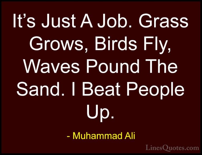 Muhammad Ali Quotes (21) - It's Just A Job. Grass Grows, Birds Fl... - QuotesIt's Just A Job. Grass Grows, Birds Fly, Waves Pound The Sand. I Beat People Up.