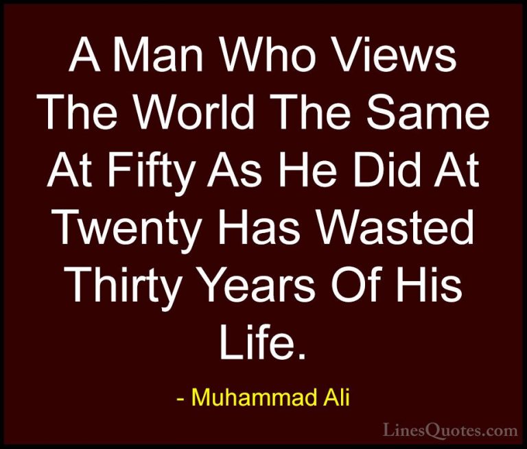 Muhammad Ali Quotes (24) - A Man Who Views The World The Same At ... - QuotesA Man Who Views The World The Same At Fifty As He Did At Twenty Has Wasted Thirty Years Of His Life.