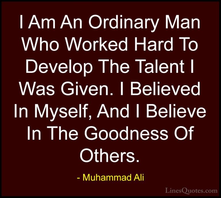 Muhammad Ali Quotes (36) - I Am An Ordinary Man Who Worked Hard T... - QuotesI Am An Ordinary Man Who Worked Hard To Develop The Talent I Was Given. I Believed In Myself, And I Believe In The Goodness Of Others.