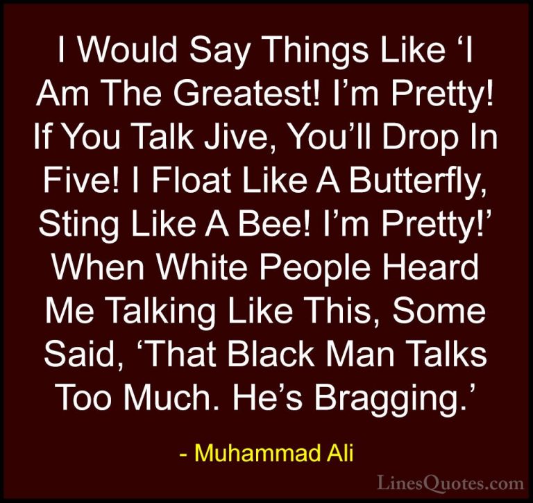 Muhammad Ali Quotes (37) - I Would Say Things Like 'I Am The Grea... - QuotesI Would Say Things Like 'I Am The Greatest! I'm Pretty! If You Talk Jive, You'll Drop In Five! I Float Like A Butterfly, Sting Like A Bee! I'm Pretty!' When White People Heard Me Talking Like This, Some Said, 'That Black Man Talks Too Much. He's Bragging.'