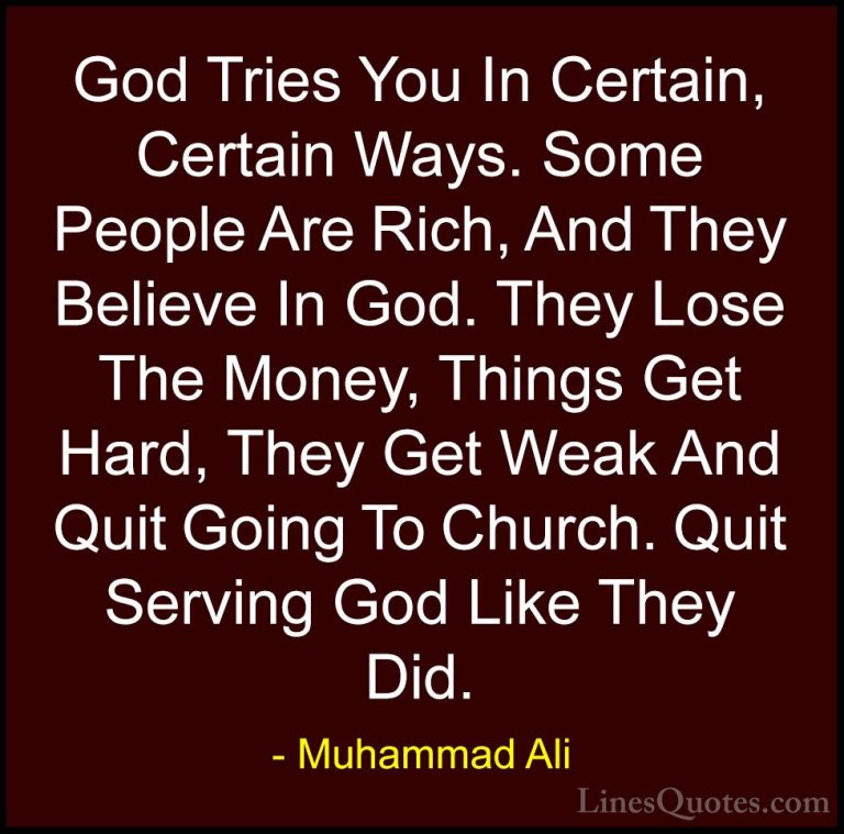 Muhammad Ali Quotes (40) - God Tries You In Certain, Certain Ways... - QuotesGod Tries You In Certain, Certain Ways. Some People Are Rich, And They Believe In God. They Lose The Money, Things Get Hard, They Get Weak And Quit Going To Church. Quit Serving God Like They Did.