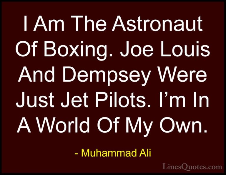 Muhammad Ali Quotes (55) - I Am The Astronaut Of Boxing. Joe Loui... - QuotesI Am The Astronaut Of Boxing. Joe Louis And Dempsey Were Just Jet Pilots. I'm In A World Of My Own.