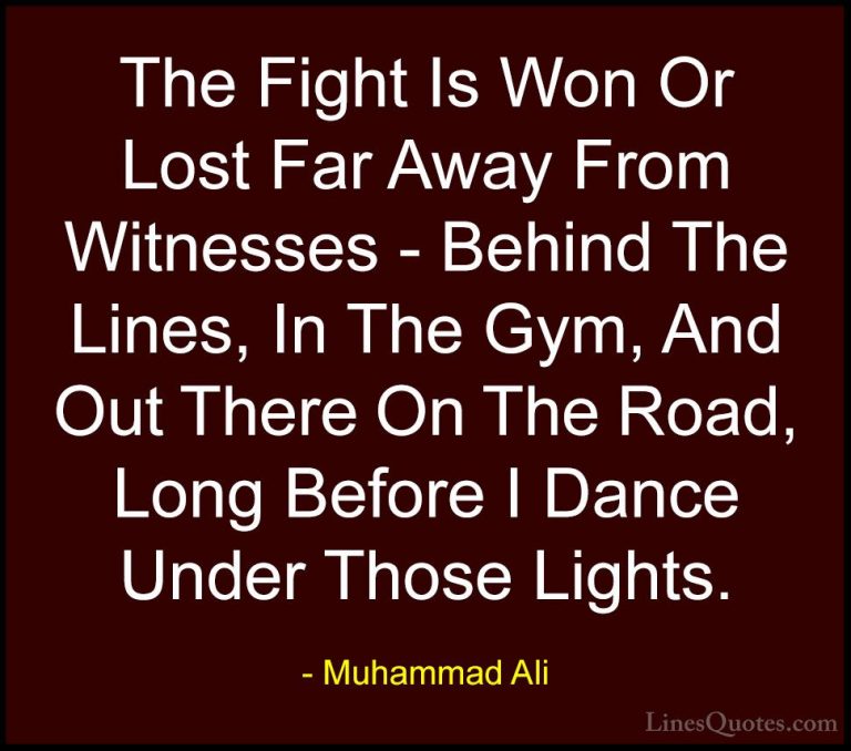 Muhammad Ali Quotes (56) - The Fight Is Won Or Lost Far Away From... - QuotesThe Fight Is Won Or Lost Far Away From Witnesses - Behind The Lines, In The Gym, And Out There On The Road, Long Before I Dance Under Those Lights.