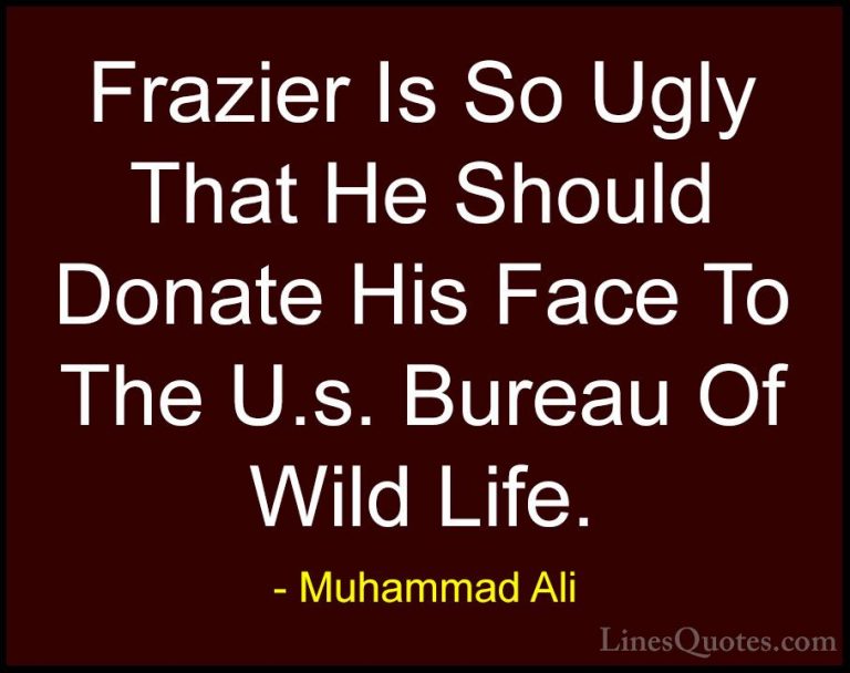 Muhammad Ali Quotes (57) - Frazier Is So Ugly That He Should Dona... - QuotesFrazier Is So Ugly That He Should Donate His Face To The U.s. Bureau Of Wild Life.