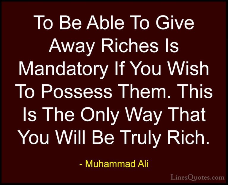 Muhammad Ali Quotes (59) - To Be Able To Give Away Riches Is Mand... - QuotesTo Be Able To Give Away Riches Is Mandatory If You Wish To Possess Them. This Is The Only Way That You Will Be Truly Rich.