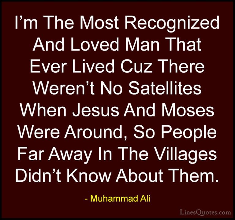Muhammad Ali Quotes (61) - I'm The Most Recognized And Loved Man ... - QuotesI'm The Most Recognized And Loved Man That Ever Lived Cuz There Weren't No Satellites When Jesus And Moses Were Around, So People Far Away In The Villages Didn't Know About Them.